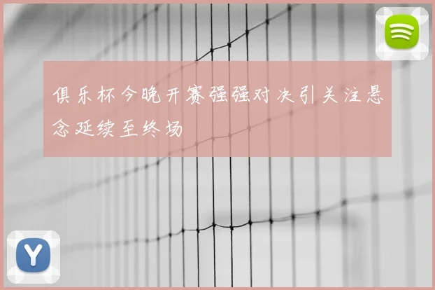 俱乐杯今晚开赛强强对决引关注悬念延续至终场