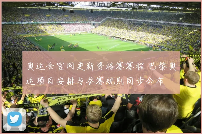 奥运会官网更新资格赛赛程 巴黎奥运项目安排与参赛规则同步公布