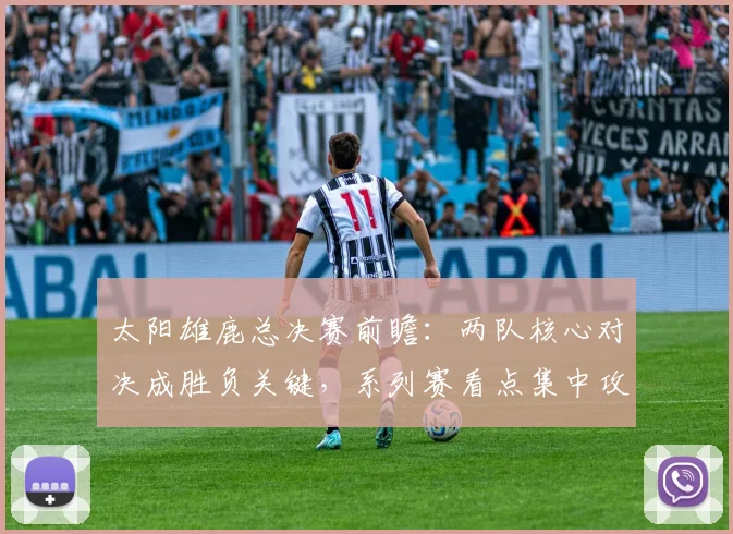 太阳雄鹿总决赛前瞻：两队核心对决成胜负关键，系列赛看点集中攻防博弈