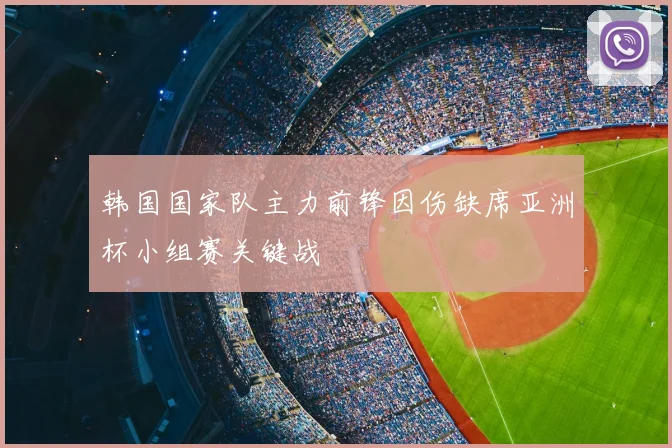 韩国国家队主力前锋因伤缺席亚洲杯小组赛关键战