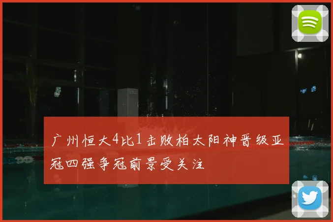 广州恒大4比1击败柏太阳神晋级亚冠四强争冠前景受关注