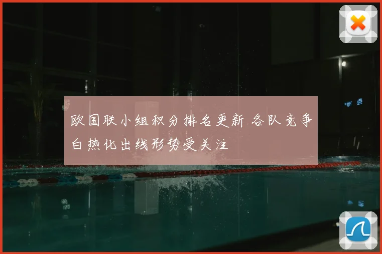 欧国联小组积分排名更新 各队竞争白热化出线形势受关注