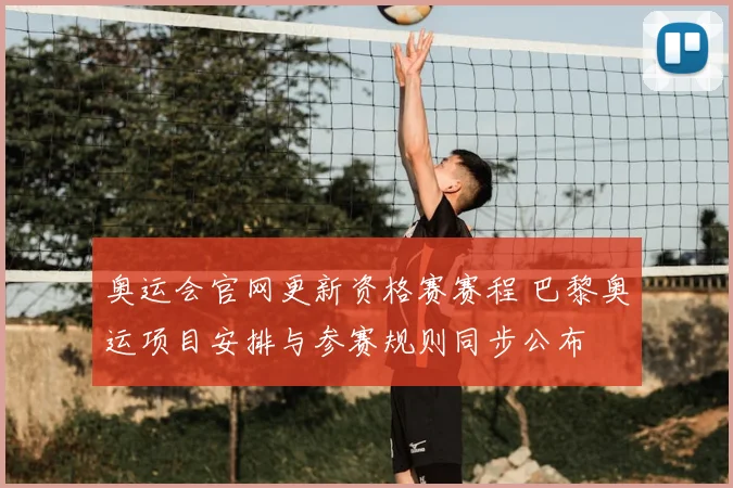 奥运会官网更新资格赛赛程 巴黎奥运项目安排与参赛规则同步公布