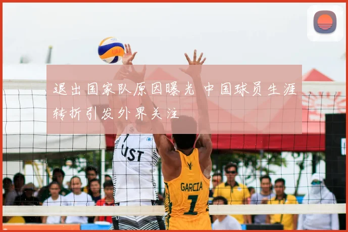 退出国家队原因曝光 中国球员生涯转折引发外界关注
