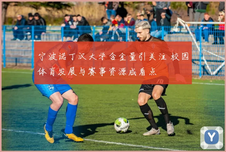 宁波诺丁汉大学含金量引关注 校园体育发展与赛事资源成看点