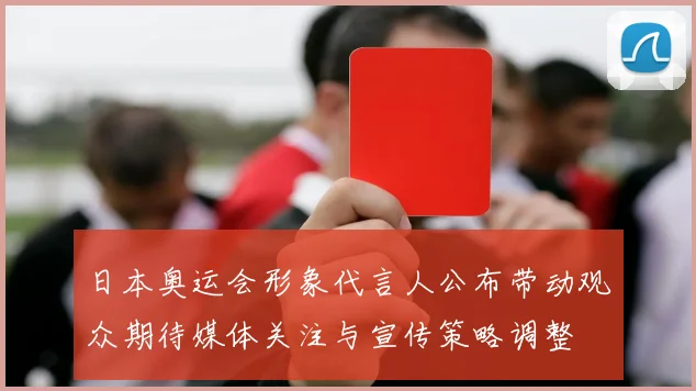 日本奥运会形象代言人公布带动观众期待媒体关注与宣传策略调整