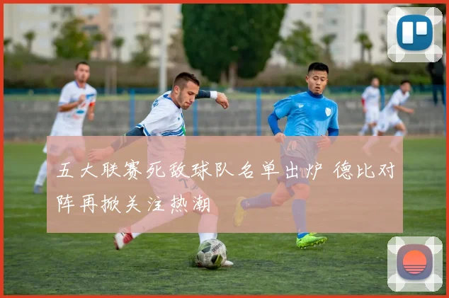 五大联赛死敌球队名单出炉 德比对阵再掀关注热潮