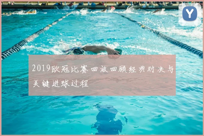 2019欧冠比赛回放回顾经典对决与关键进球过程