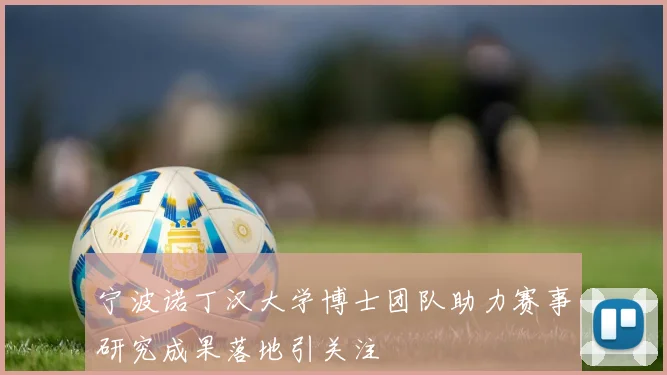 宁波诺丁汉大学博士团队助力赛事研究成果落地引关注