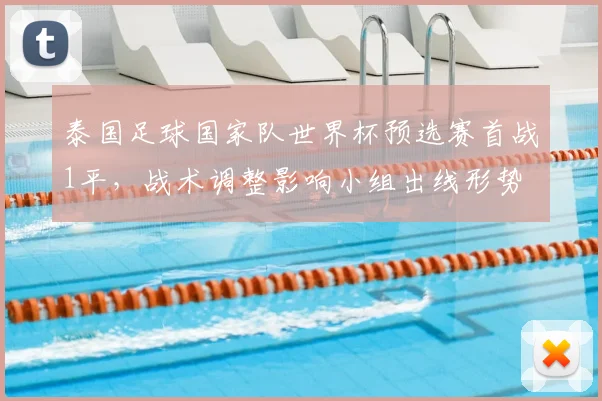 泰国足球国家队世界杯预选赛首战1平，战术调整影响小组出线形势