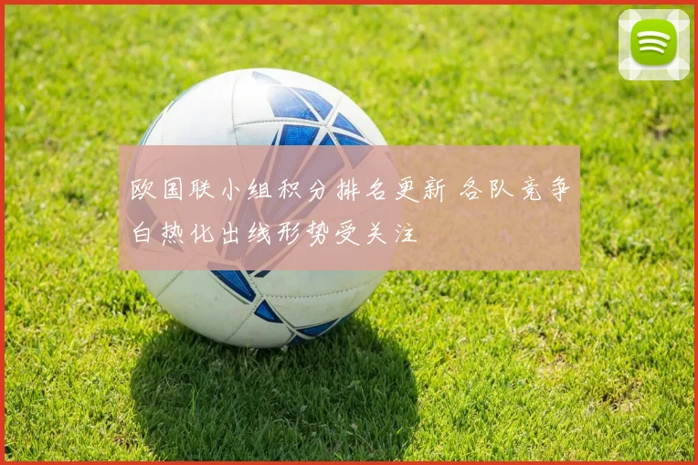 欧国联小组积分排名更新 各队竞争白热化出线形势受关注