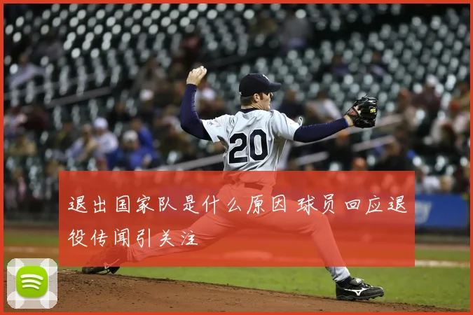 退出国家队是什么原因 球员回应退役传闻引关注