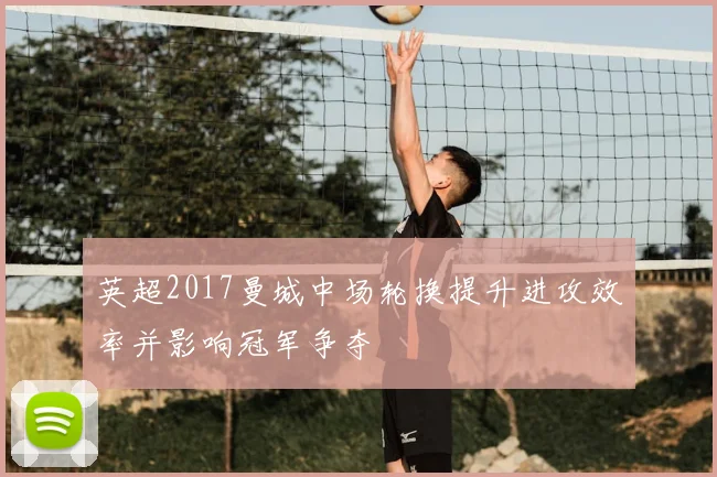 英超2017曼城中场轮换提升进攻效率并影响冠军争夺