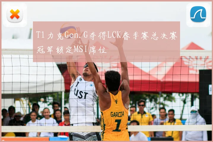 T1力克Gen.G夺得LCK春季赛总决赛冠军锁定MSI席位