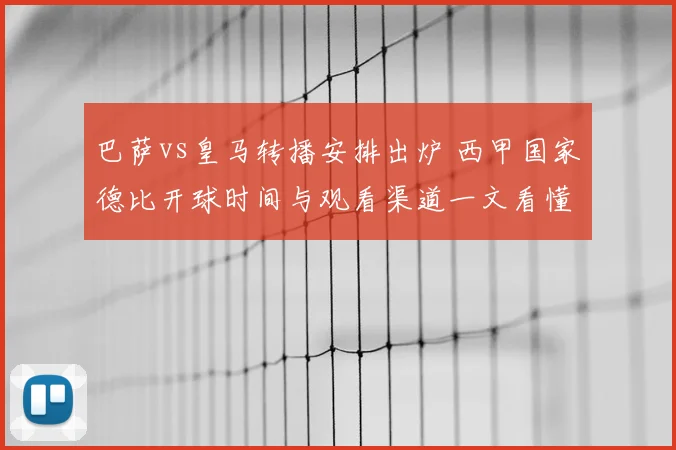 巴萨vs皇马转播安排出炉 西甲国家德比开球时间与观看渠道一文看懂