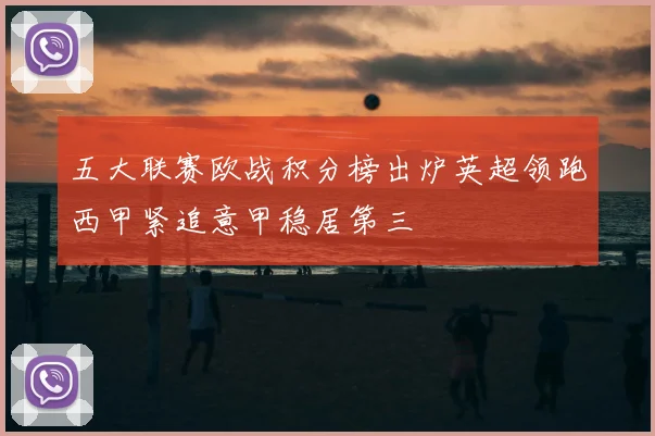 五大联赛欧战积分榜出炉英超领跑西甲紧追意甲稳居第三