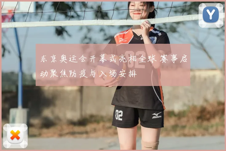 东京奥运会开幕式亮相全球 赛事启动聚焦防疫与入场安排