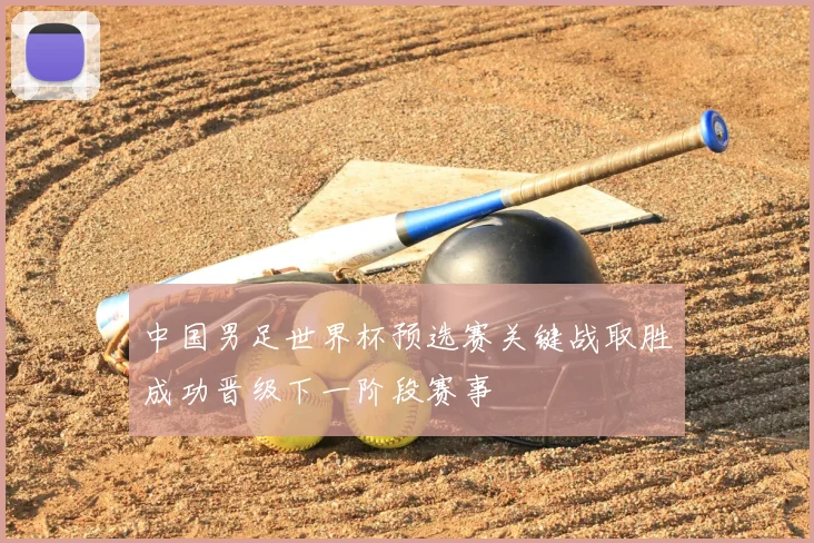 中国男足世界杯预选赛关键战取胜成功晋级下一阶段赛事