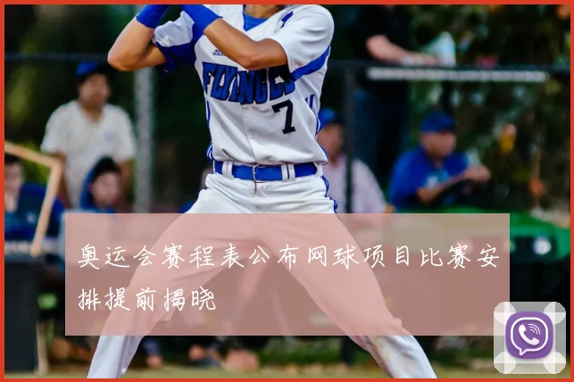 奥运会赛程表公布网球项目比赛安排提前揭晓
