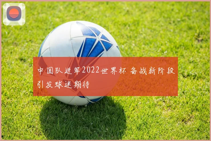中国队进军2022世界杯 备战新阶段引发球迷期待