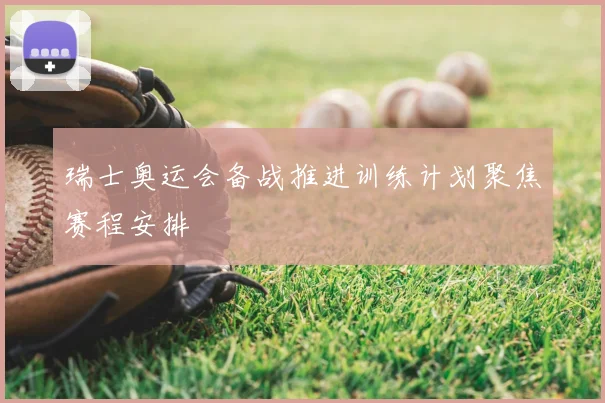 瑞士奥运会备战推进训练计划聚焦赛程安排