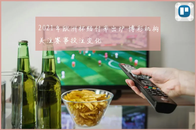 2021年欧洲杯赔付率出炉 博彩机构关注赛事投注变化