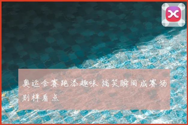 奥运会赛跑添趣味 搞笑瞬间成赛场别样看点