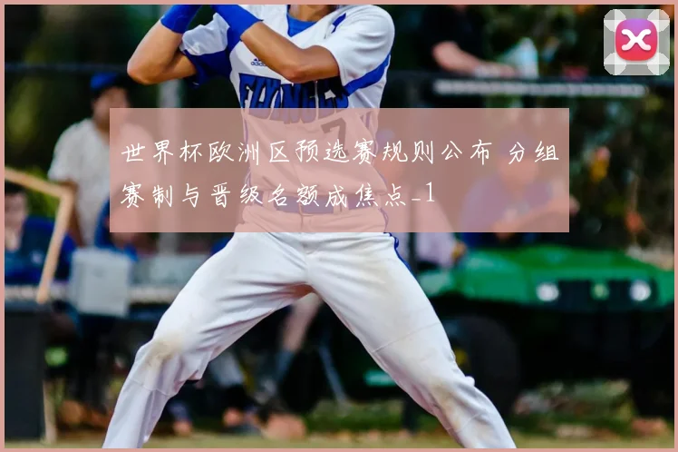 世界杯欧洲区预选赛规则公布 分组赛制与晋级名额成焦点_1