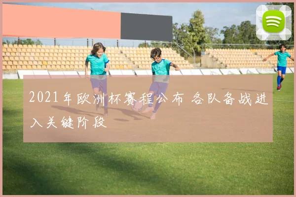 2021年欧洲杯赛程公布 各队备战进入关键阶段